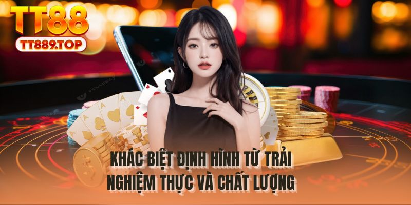Khác biệt định hình từ trải nghiệm thực và chất lượng